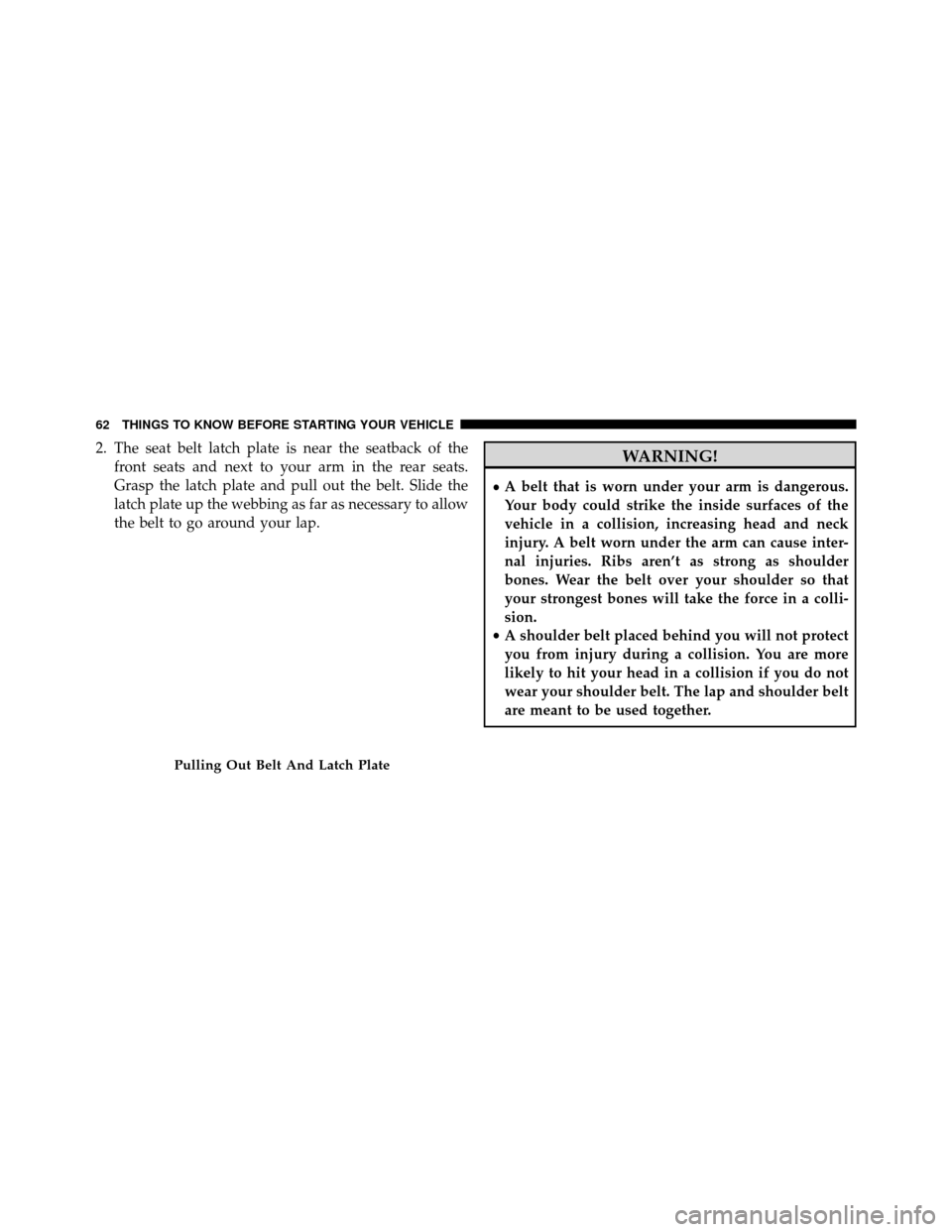 DODGE GRAND CARAVAN 2014 5.G Owners Manual 2. The seat belt latch plate is near the seatback of thefront seats and next to your arm in the rear seats.
Grasp the latch plate and pull out the belt. Slide the
latch plate up the webbing as far as 