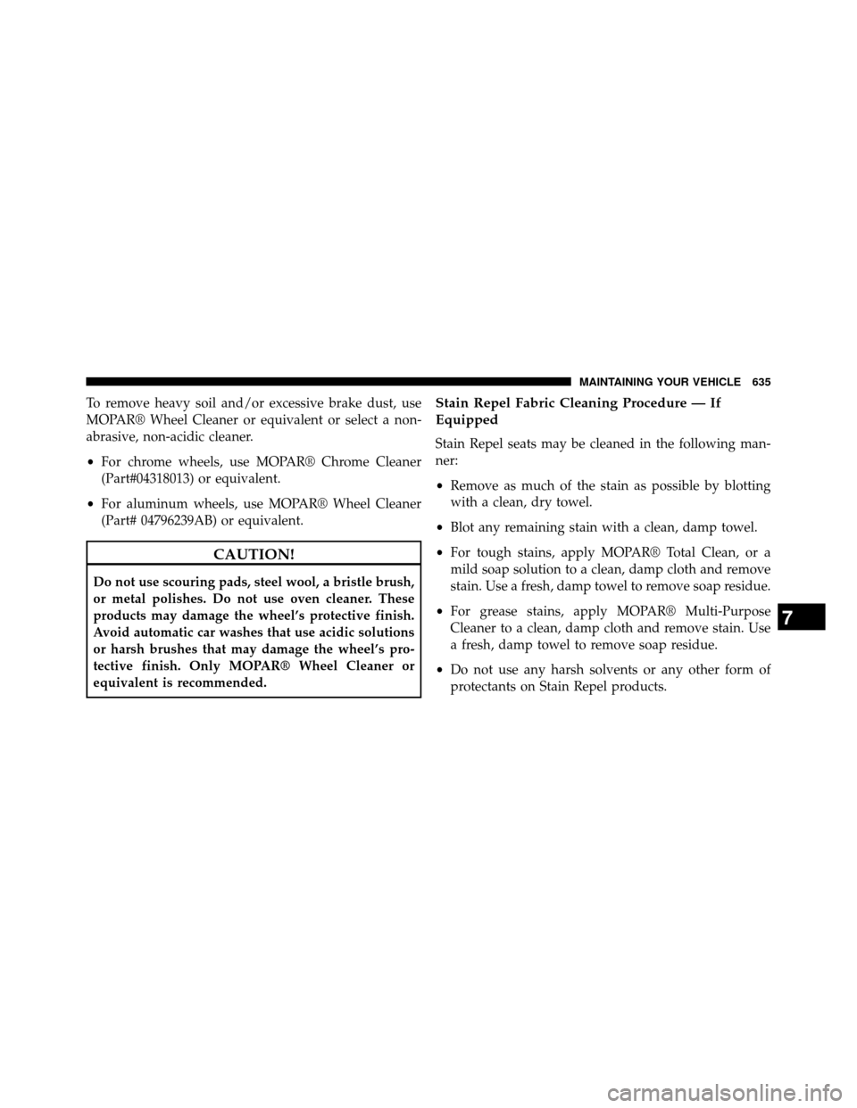DODGE GRAND CARAVAN 2014 5.G Owners Manual To remove heavy soil and/or excessive brake dust, use
MOPAR® Wheel Cleaner or equivalent or select a non-
abrasive, non-acidic cleaner.
•For chrome wheels, use MOPAR® Chrome Cleaner
(Part#04318013 DODGE GRAND CARAVAN 2014 5.G Owners Manual To remove heavy soil and/or excessive brake dust, use
MOPAR® Wheel Cleaner or equivalent or select a non-
abrasive, non-acidic cleaner.
•For chrome wheels, use MOPAR® Chrome Cleaner
(Part#04318013