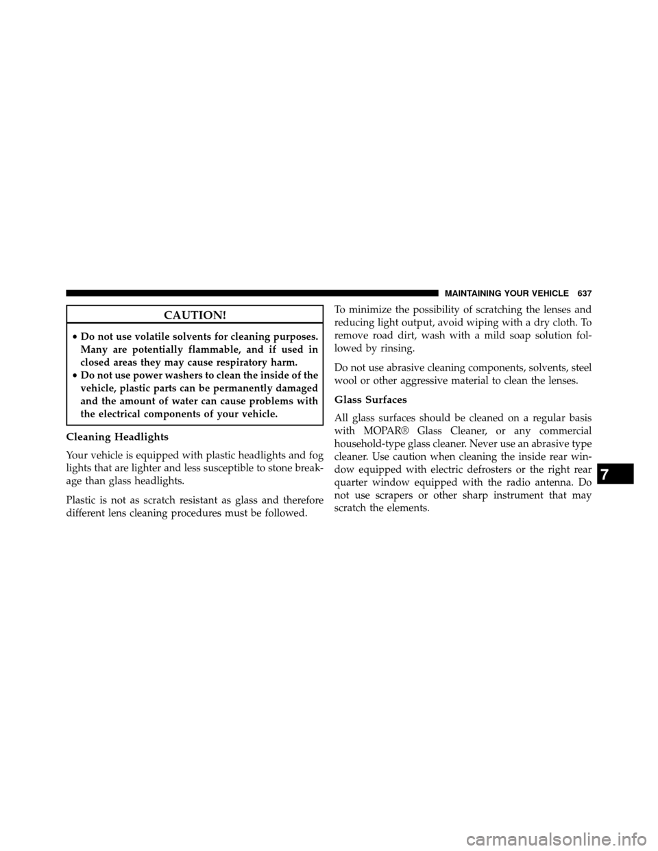 DODGE GRAND CARAVAN 2014 5.G Service Manual CAUTION!
•Do not use volatile solvents for cleaning purposes.
Many are potentially flammable, and if used in
closed areas they may cause respiratory harm.
• Do not use power washers to clean the i