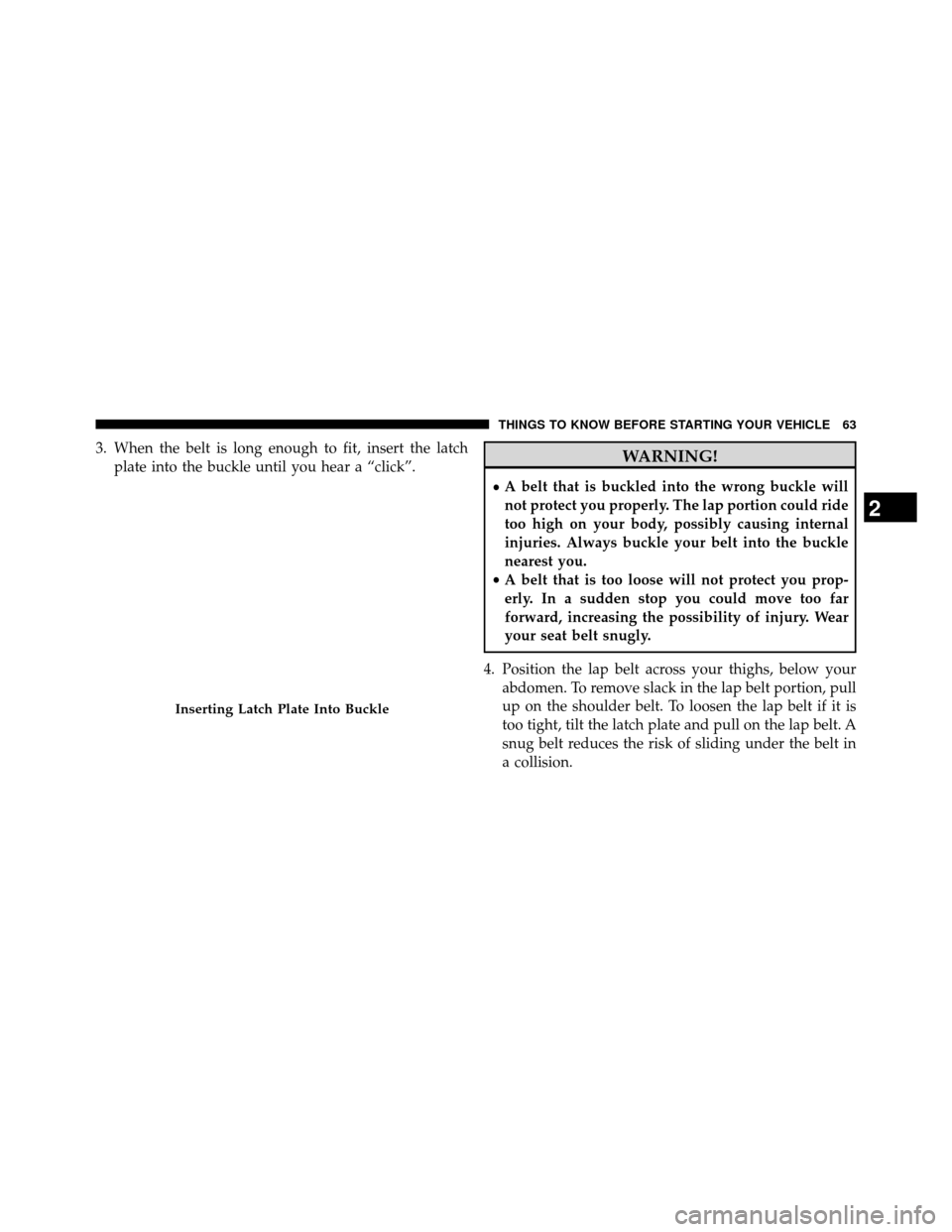 DODGE GRAND CARAVAN 2014 5.G Repair Manual 3. When the belt is long enough to fit, insert the latchplate into the buckle until you hear a “click”.WARNING!
•A belt that is buckled into the wrong buckle will
not protect you properly. The l