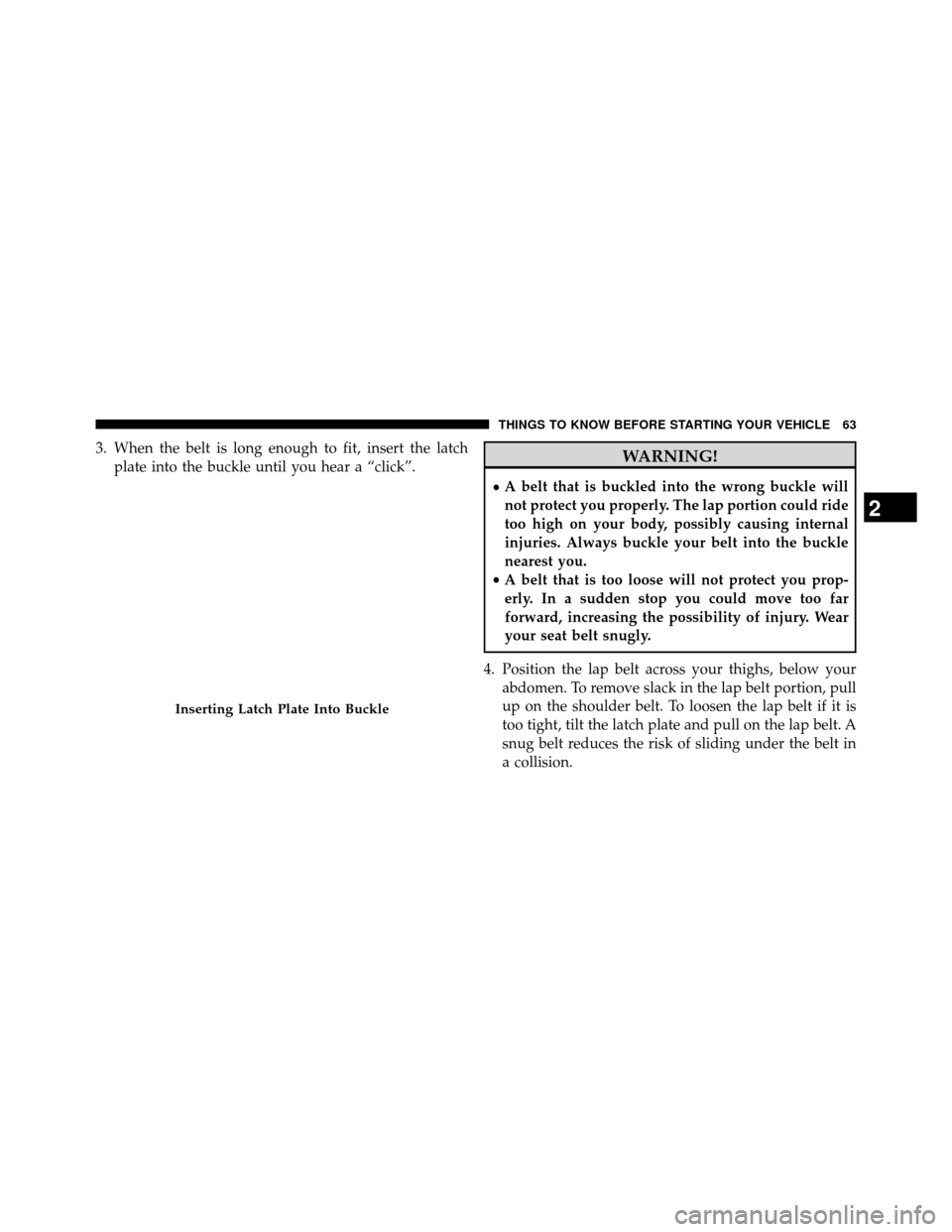 DODGE GRAND CARAVAN 2014 5.G Owners Manual 3. When the belt is long enough to fit, insert the latchplate into the buckle until you hear a “click”.WARNING!
•A belt that is buckled into the wrong buckle will
not protect you properly. The l