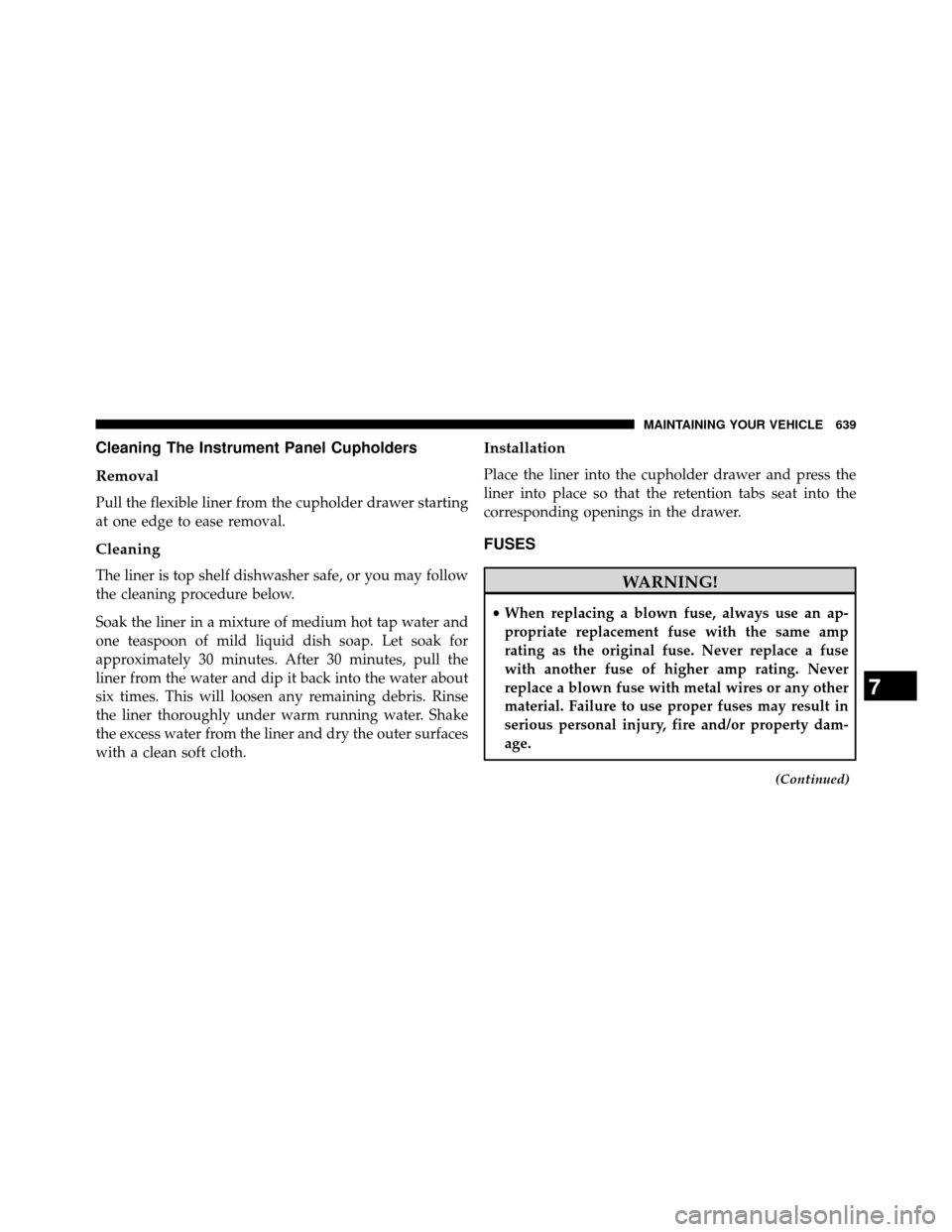 DODGE GRAND CARAVAN 2014 5.G Owners Manual Cleaning The Instrument Panel Cupholders
Removal
Pull the flexible liner from the cupholder drawer starting
at one edge to ease removal.
Cleaning
The liner is top shelf dishwasher safe, or you may fol