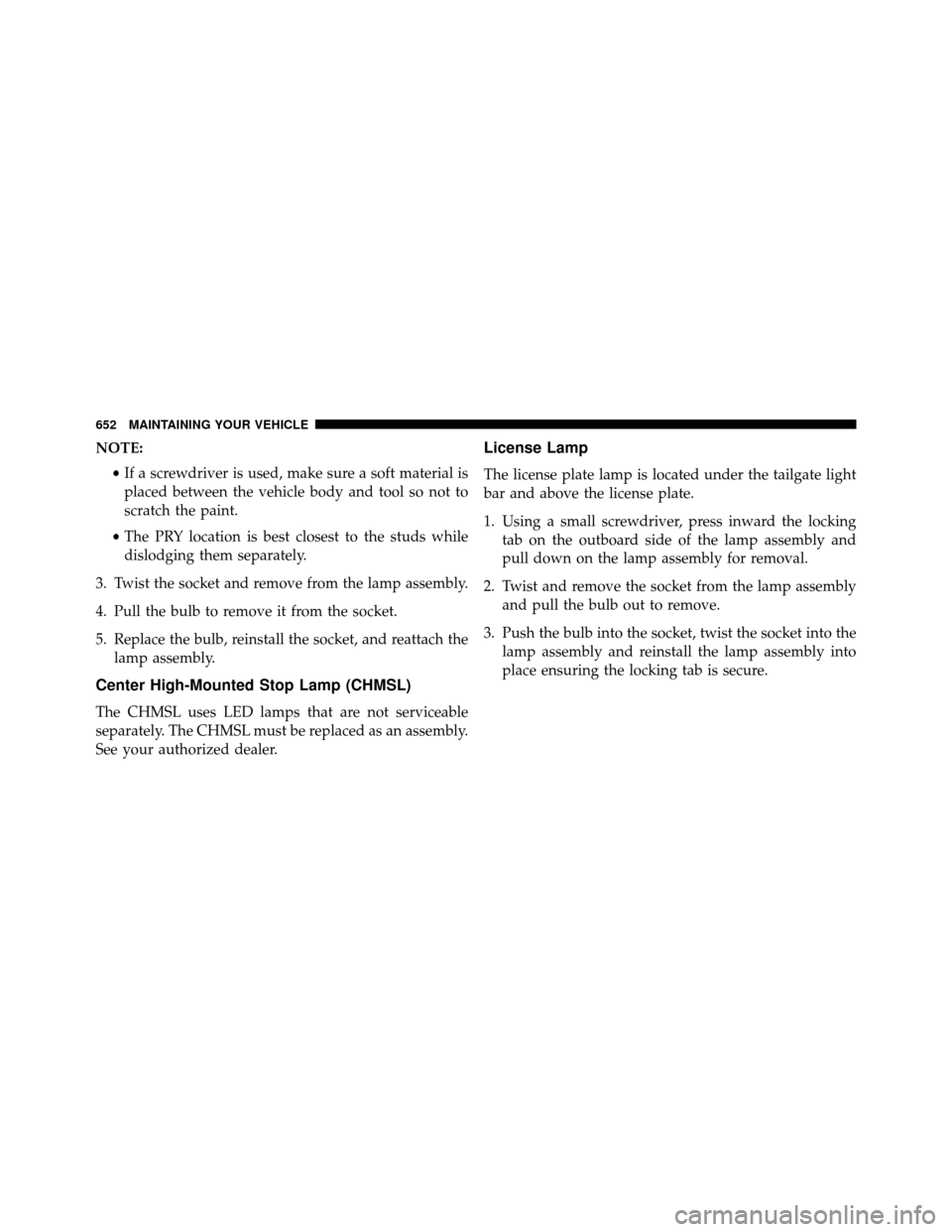DODGE GRAND CARAVAN 2014 5.G Owners Manual NOTE:•If a screwdriver is used, make sure a soft material is
placed between the vehicle body and tool so not to
scratch the paint.
• The PRY location is best closest to the studs while
dislodging 