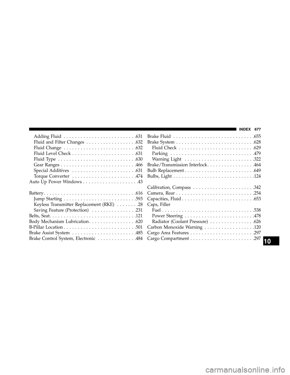 DODGE GRAND CARAVAN 2014 5.G Owners Manual Adding Fluid..........................631
Fluid and Filter Changes ..................632
Fluid Change ..........................632
Fluid Level Check .......................631
FluidType .............