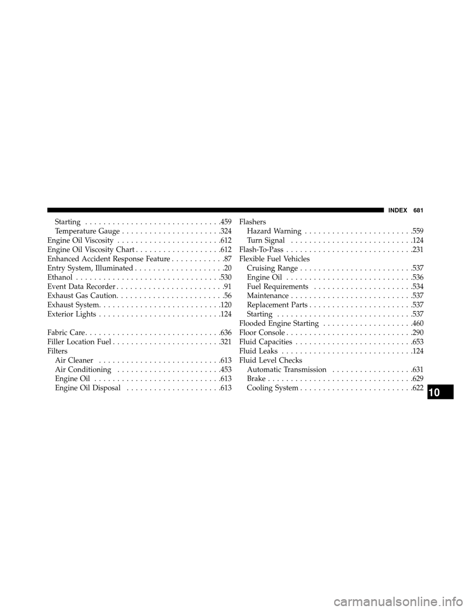 DODGE GRAND CARAVAN 2014 5.G Owners Manual Starting..............................459
Temperature Gauge ......................324
Engine Oil Viscosity .......................612
Engine Oil Viscosity Chart ...................612
Enhanced Acciden