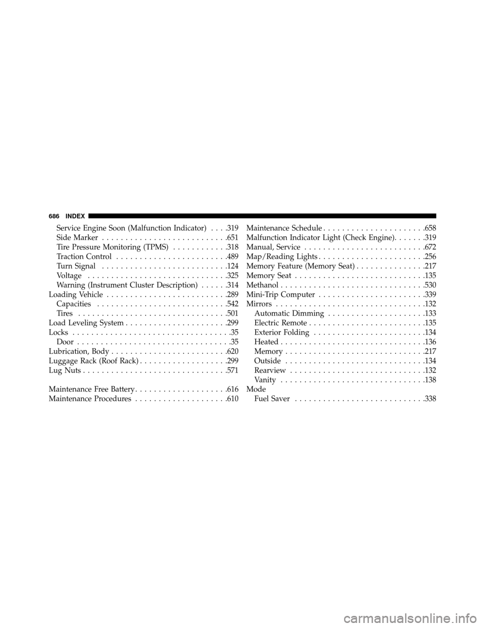 DODGE GRAND CARAVAN 2014 5.G Owners Manual Service Engine Soon (Malfunction Indicator)....319
Side Marker ...........................651
Tire Pressure Monitoring (TPMS) ............318
Traction Control ........................489
Turn Signal .