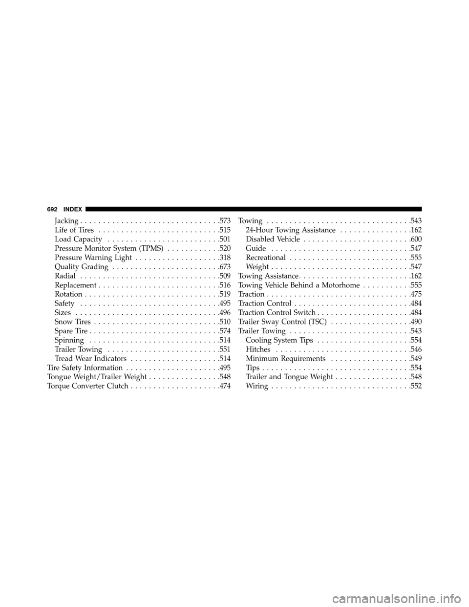 DODGE GRAND CARAVAN 2014 5.G Owners Manual Jacking...............................573
LifeofTires ...........................515
Load Capacity .........................501
Pressure Monitor System (TPMS) ............520
Pressure Warning Light ..