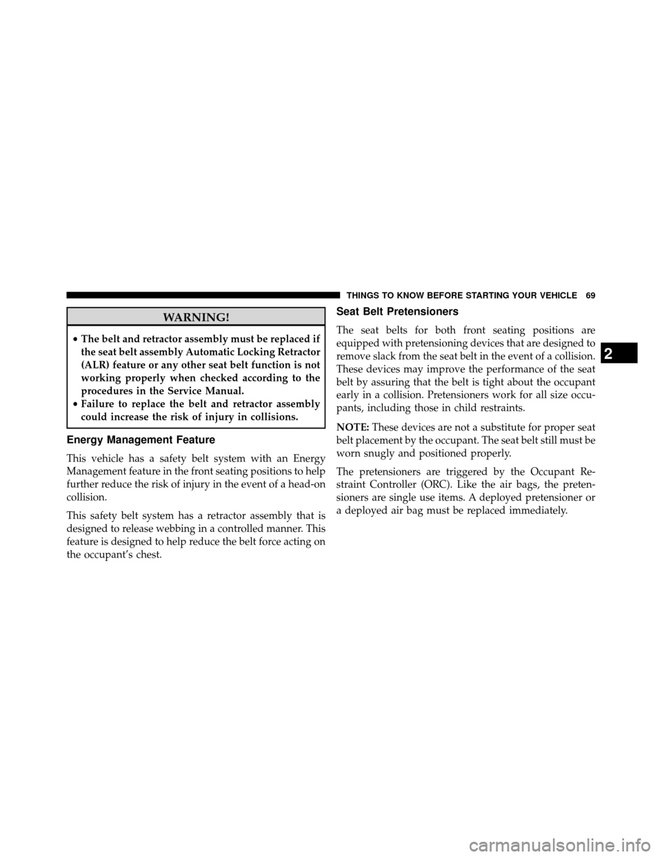 DODGE GRAND CARAVAN 2014 5.G Owners Manual WARNING!
•The belt and retractor assembly must be replaced if
the seat belt assembly Automatic Locking Retractor
(ALR) feature or any other seat belt function is not
working properly when checked ac