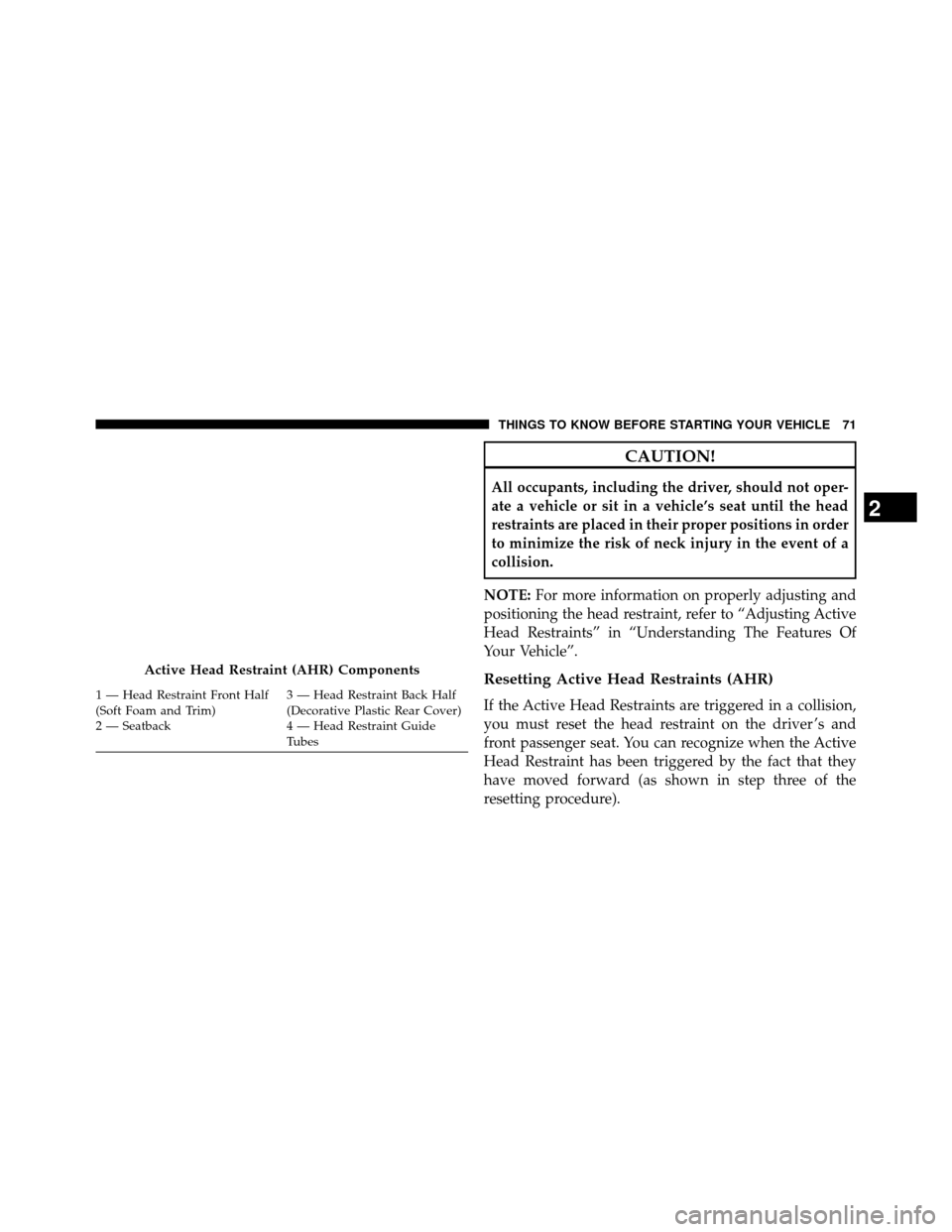 DODGE GRAND CARAVAN 2014 5.G Manual PDF CAUTION!
All occupants, including the driver, should not oper-
ate a vehicle or sit in a vehicle’s seat until the head
restraints are placed in their proper positions in order
to minimize the risk o