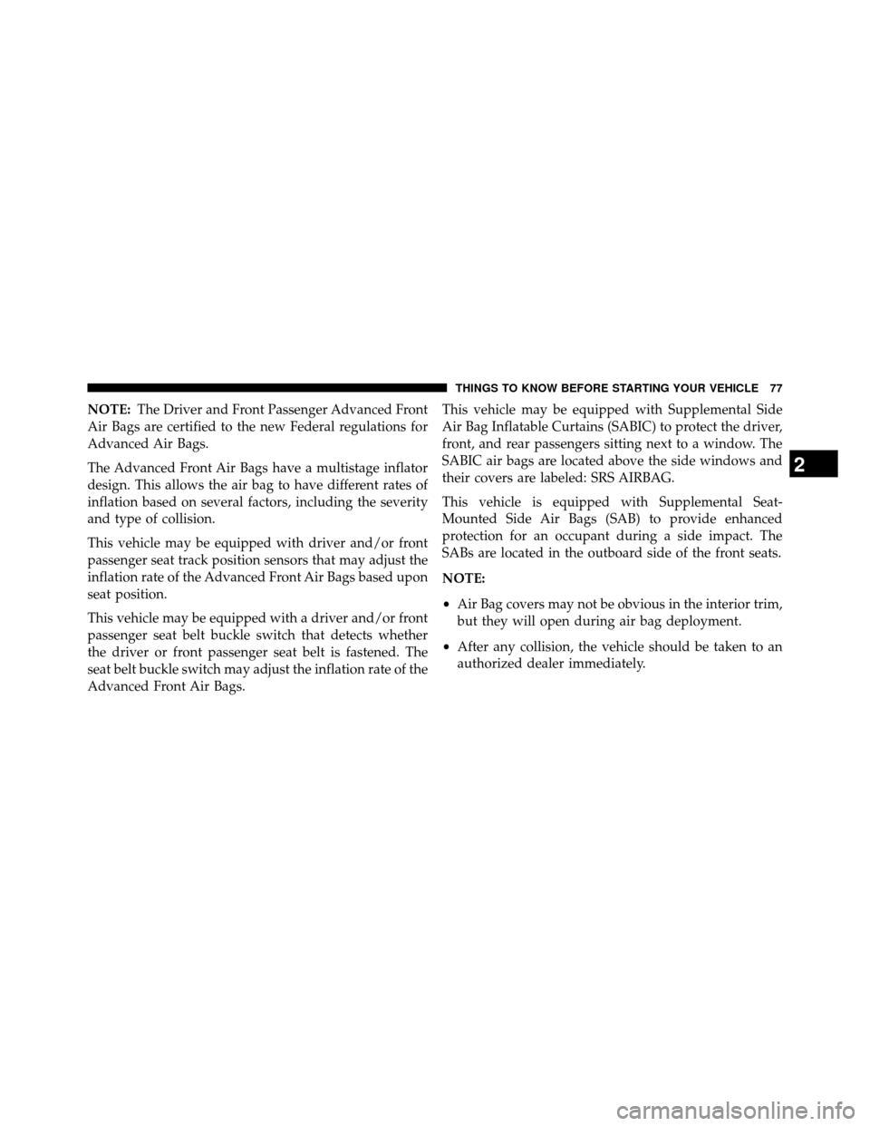 DODGE GRAND CARAVAN 2014 5.G Manual PDF NOTE:The Driver and Front Passenger Advanced Front
Air Bags are certified to the new Federal regulations for
Advanced Air Bags.
The Advanced Front Air Bags have a multistage inflator
design. This allo
