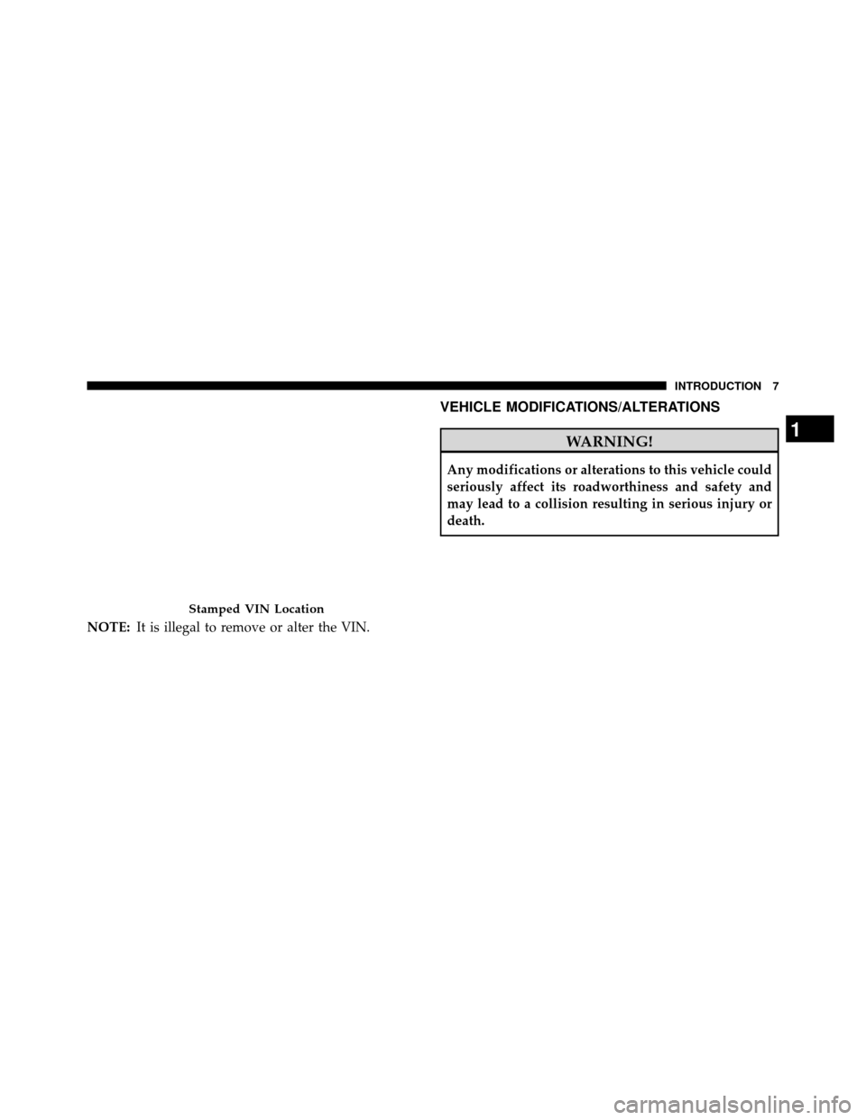 DODGE GRAND CARAVAN 2014 5.G Owners Manual NOTE:It is illegal to remove or alter the VIN.
VEHICLE MODIFICATIONS/ALTERATIONS
WARNING!
Any modifications or alterations to this vehicle could
seriously affect its roadworthiness and safety and
may 