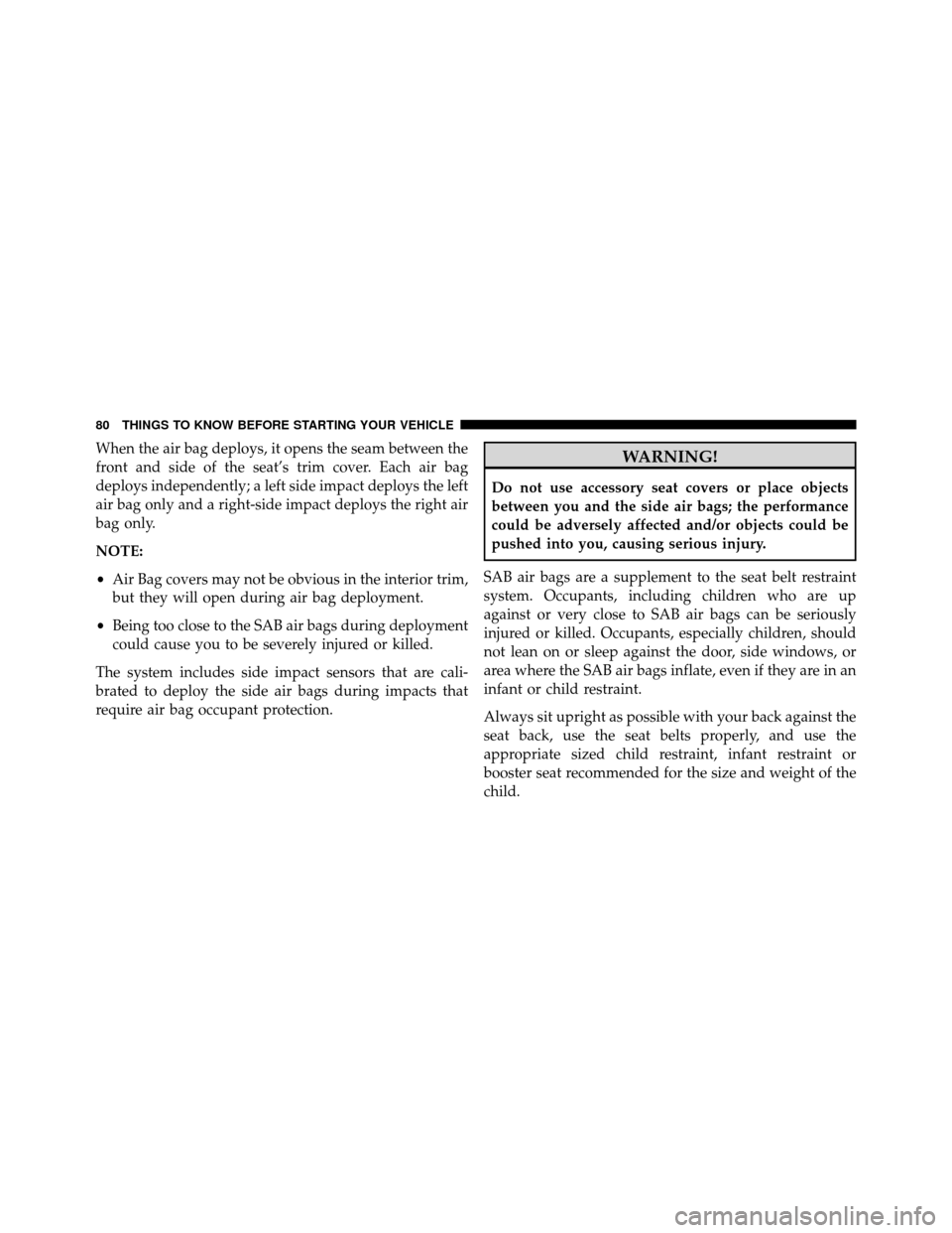 DODGE GRAND CARAVAN 2014 5.G Manual Online When the air bag deploys, it opens the seam between the
front and side of the seat’s trim cover. Each air bag
deploys independently; a left side impact deploys the left
air bag only and a right-side