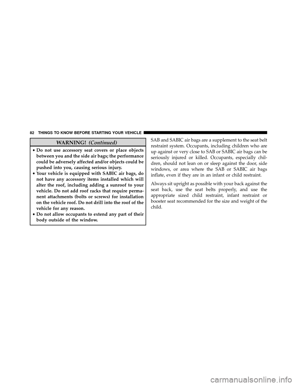 DODGE GRAND CARAVAN 2014 5.G Owners Manual WARNING!(Continued)
•Do not use accessory seat covers or place objects
between you and the side air bags; the performance
could be adversely affected and/or objects could be
pushed into you, causing