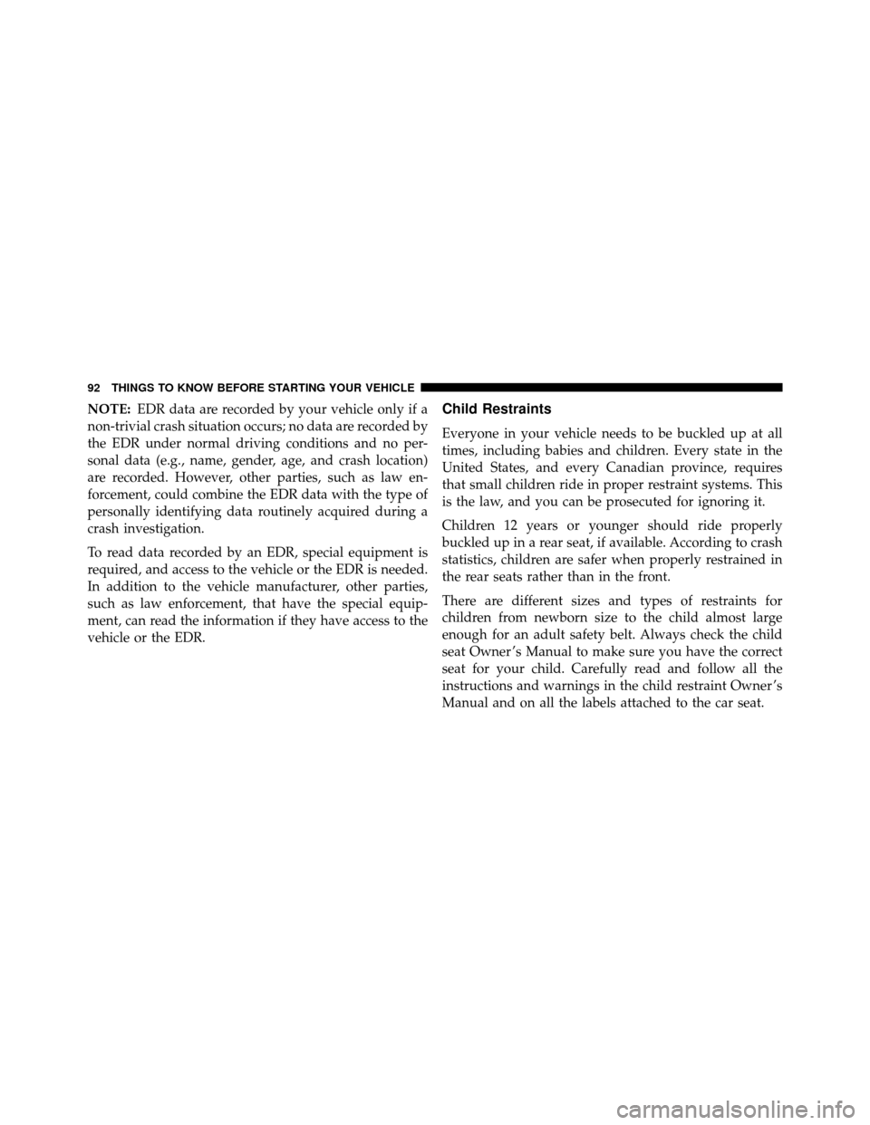 DODGE GRAND CARAVAN 2014 5.G Owners Manual NOTE:EDR data are recorded by your vehicle only if a
non-trivial crash situation occurs; no data are recorded by
the EDR under normal driving conditions and no per-
sonal data (e.g., name, gender, age