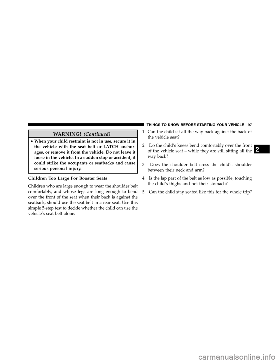 DODGE GRAND CARAVAN 2014 5.G Owners Manual WARNING!(Continued)
•When your child restraint is not in use, secure it in
the vehicle with the seat belt or LATCH anchor-
ages, or remove it from the vehicle. Do not leave it
loose in the vehicle. 