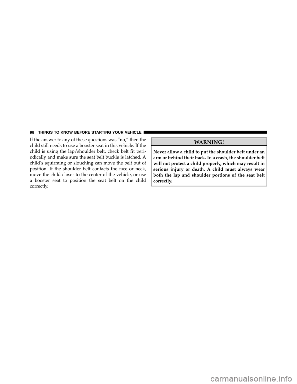 DODGE GRAND CARAVAN 2014 5.G Owners Manual If the answer to any of these questions was “no,” then the
child still needs to use a booster seat in this vehicle. If the
child is using the lap/shoulder belt, check belt fit peri-
odically and m