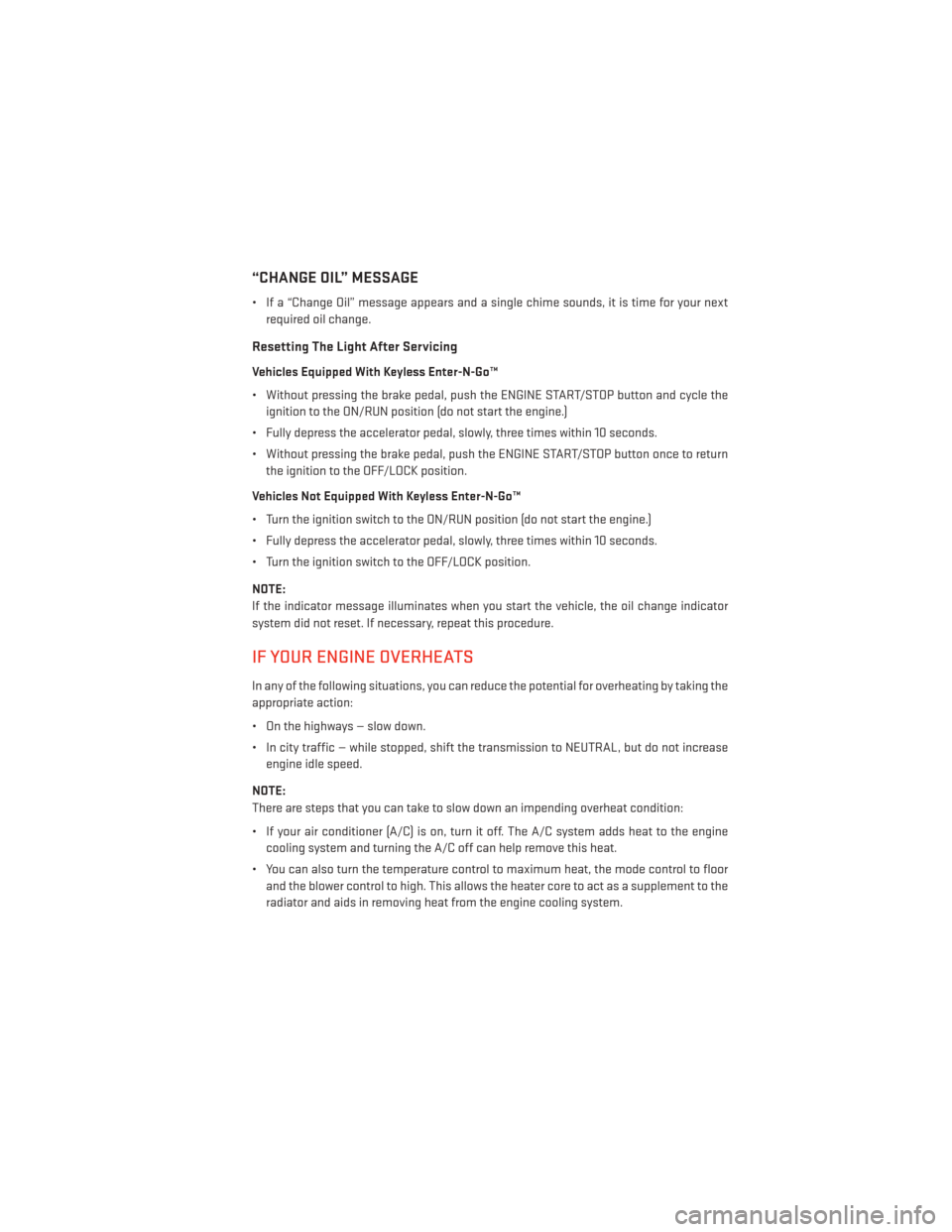 DODGE GRAND CARAVAN 2014 5.G Owners Manual “CHANGE OIL” MESSAGE
• If a “Change Oil” message appears and a single chime sounds, it is time for your nextrequired oil change.
Resetting The Light After Servicing
Vehicles Equipped With Ke DODGE GRAND CARAVAN 2014 5.G Owners Manual “CHANGE OIL” MESSAGE
• If a “Change Oil” message appears and a single chime sounds, it is time for your nextrequired oil change.
Resetting The Light After Servicing
Vehicles Equipped With Ke