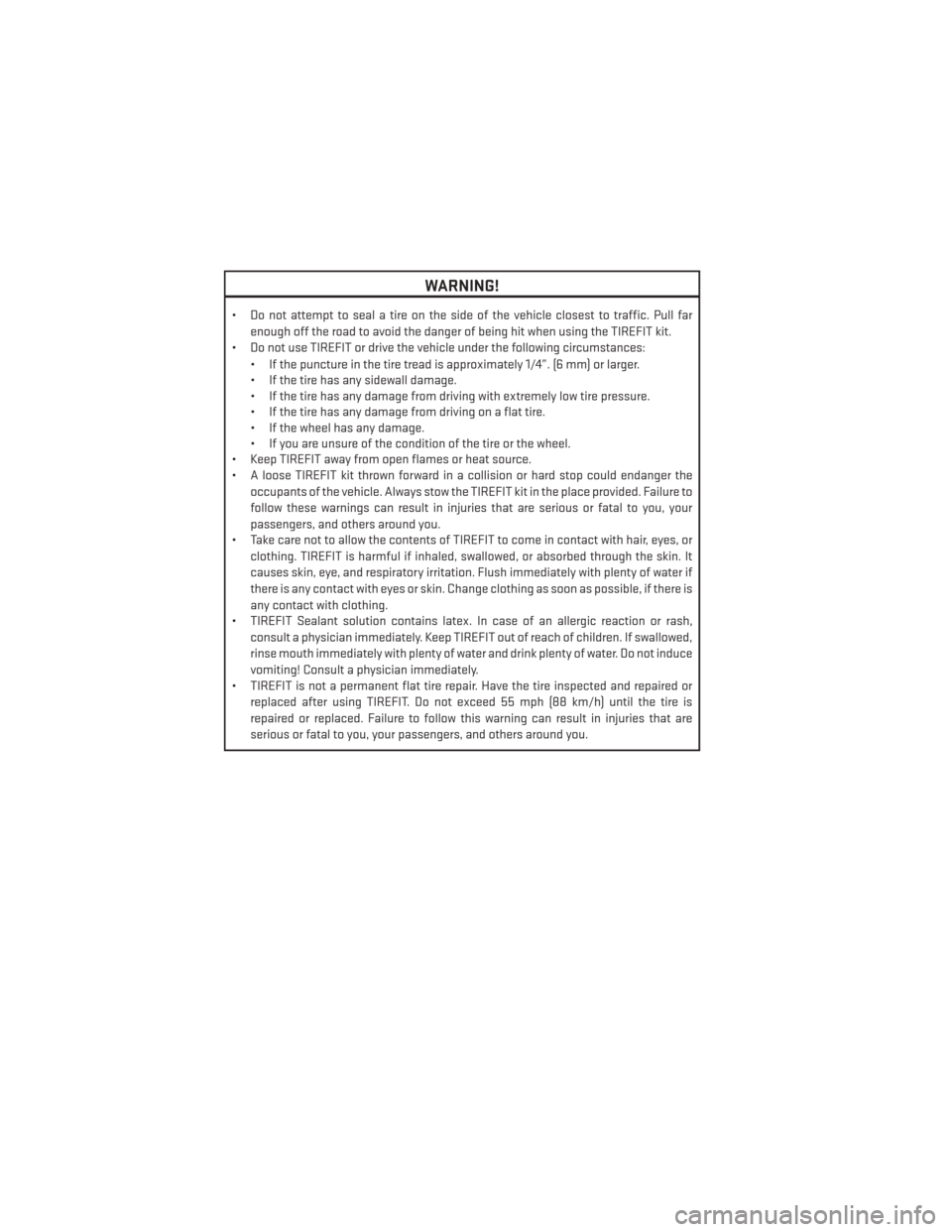 DODGE GRAND CARAVAN 2014 5.G User Guide WARNING!
• Do not attempt to seal a tire on the side of the vehicle closest to traffic. Pull farenough off the road to avoid the danger of being hit when using the TIREFIT kit.
• Do not use TIREFI