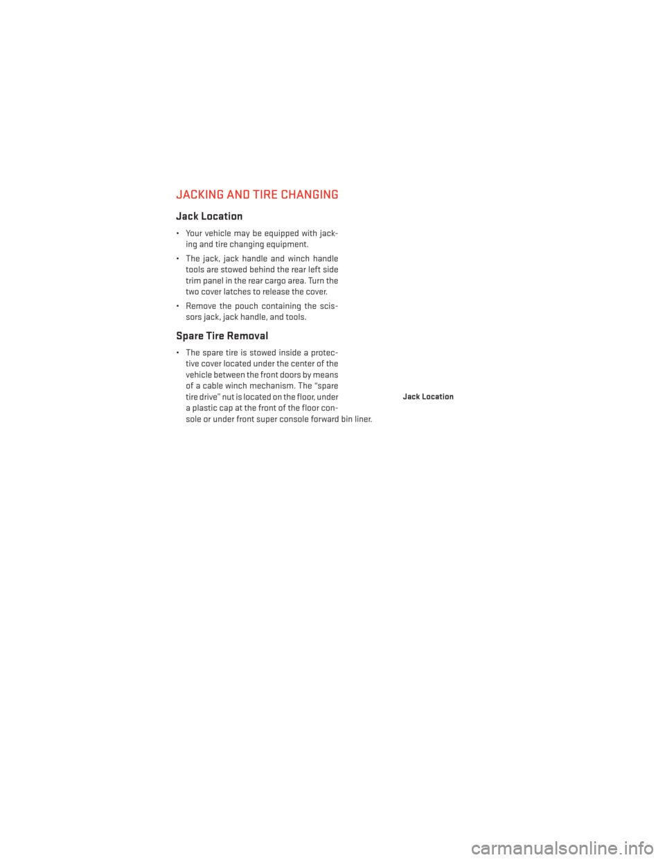 DODGE GRAND CARAVAN 2014 5.G User Guide JACKING AND TIRE CHANGING
Jack Location
• Your vehicle may be equipped with jack-ing and tire changing equipment.
• The jack, jack handle and winch handle tools are stowed behind the rear left sid