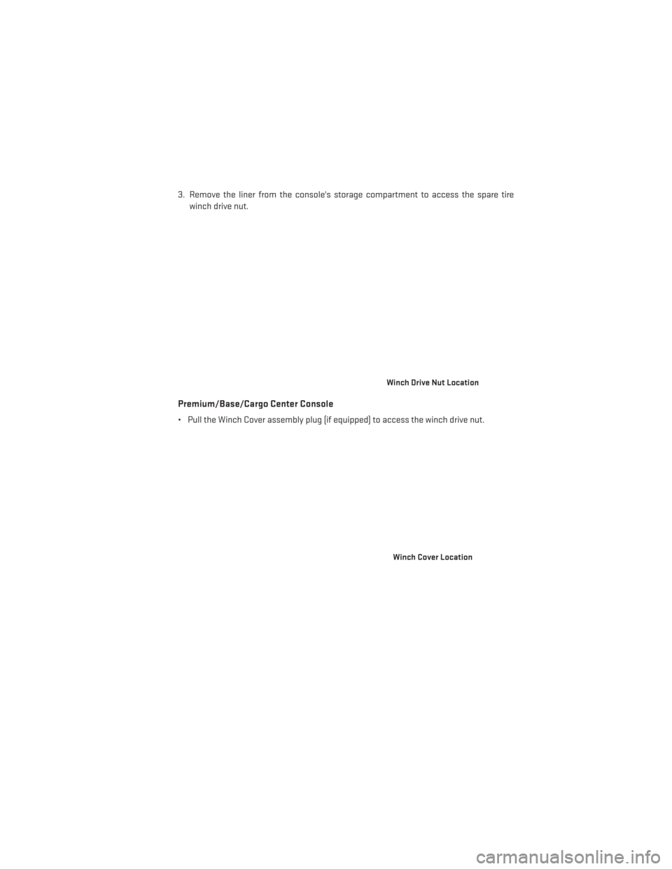 DODGE GRAND CARAVAN 2014 5.G User Guide 3. Remove the liner from the consoles storage compartment to access the spare tirewinch drive nut.
Premium/Base/Cargo Center Console
• Pull the Winch Cover assembly plug (if equipped) to access the