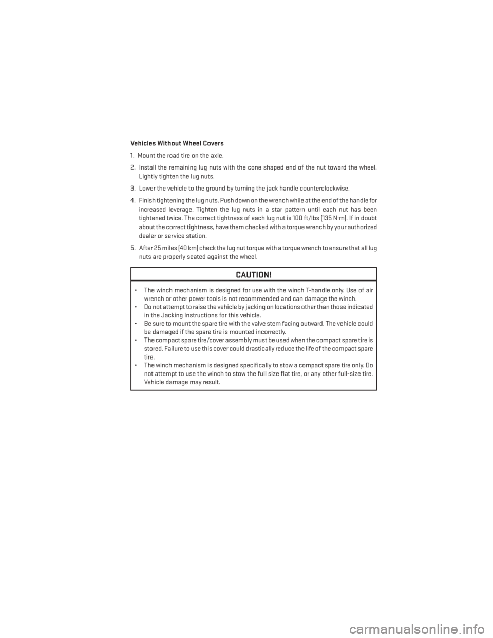 DODGE GRAND CARAVAN 2014 5.G User Guide Vehicles Without Wheel Covers
1. Mount the road tire on the axle.
2. Install the remaining lug nuts with the cone shaped end of the nut toward the wheel.Lightly tighten the lug nuts.
3. Lower the vehi