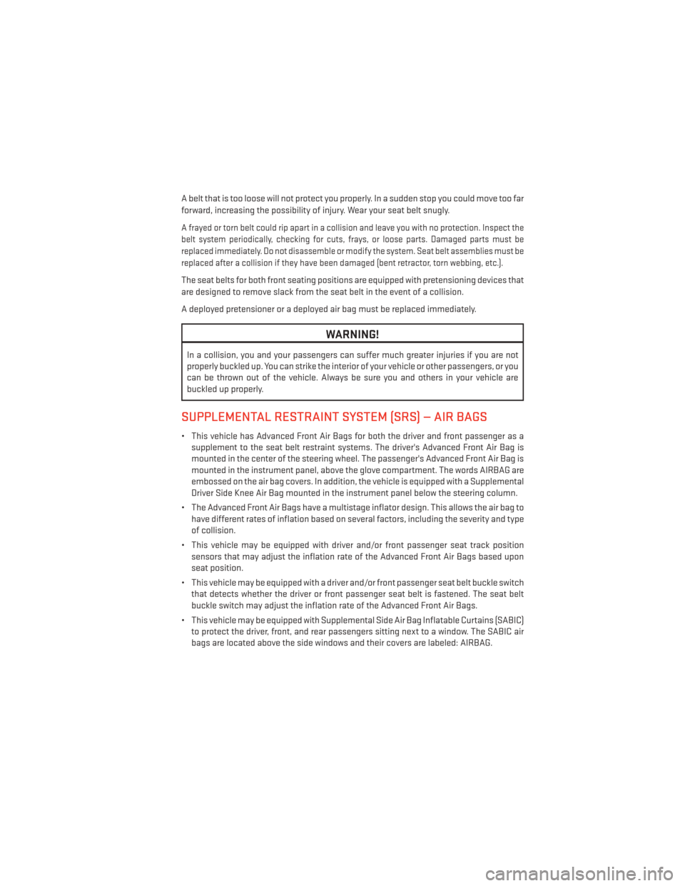 DODGE GRAND CARAVAN 2014 5.G User Guide A belt that is too loose will not protect you properly. In a sudden stop you could move too far
forward, increasing the possibility of injury. Wear your seat belt snugly.
A frayed or torn belt could r