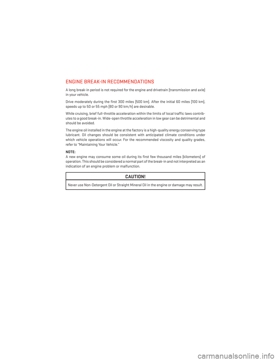 DODGE GRAND CARAVAN 2014 5.G Owners Manual ENGINE BREAK-IN RECOMMENDATIONS
A long break-in period is not required for the engine and drivetrain (transmission and axle)
in your vehicle.
Drive moderately during the first 300 miles (500 km). Afte