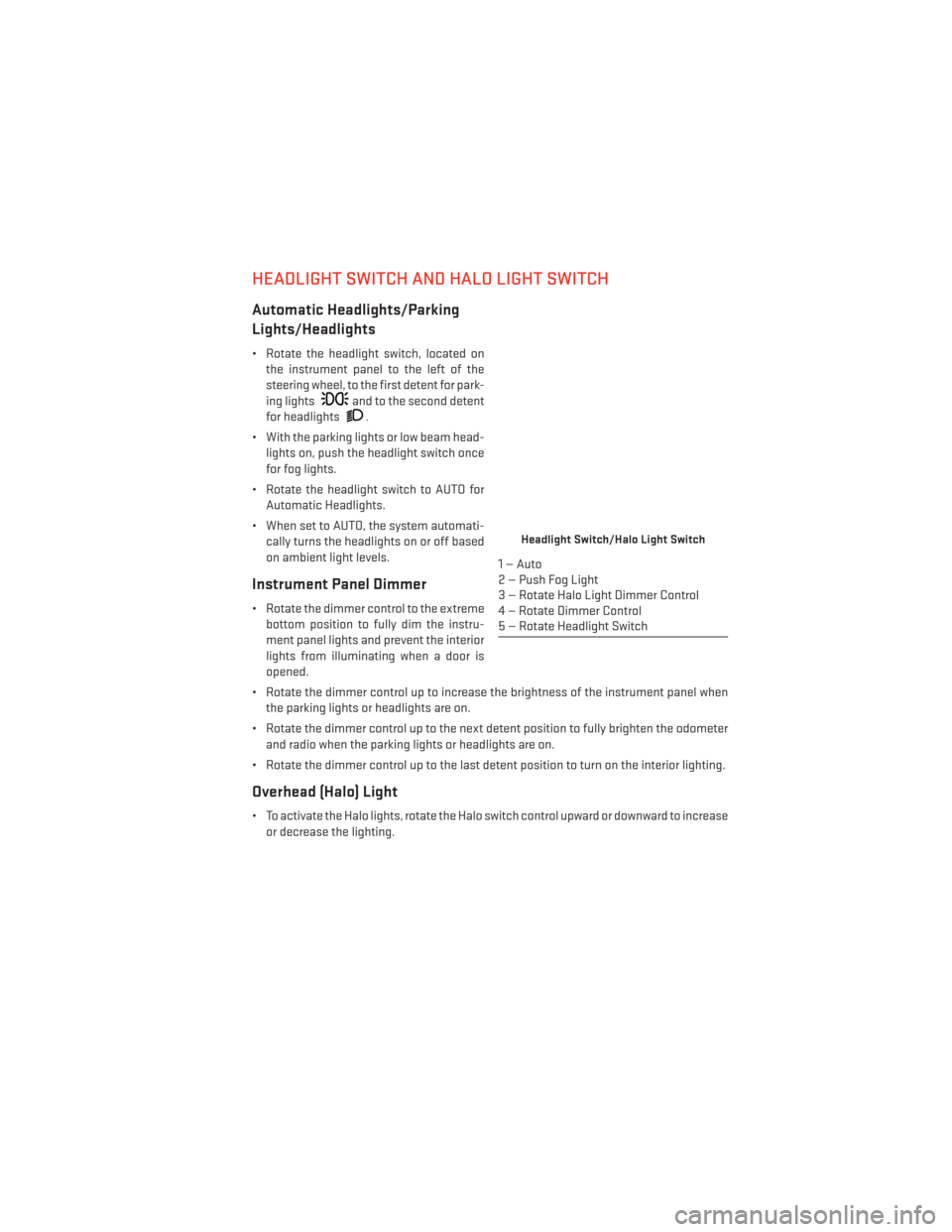 DODGE GRAND CARAVAN 2014 5.G Owners Guide HEADLIGHT SWITCH AND HALO LIGHT SWITCH
Automatic Headlights/Parking
Lights/Headlights
• Rotate the headlight switch, located onthe instrument panel to the left of the
steering wheel, to the first de
