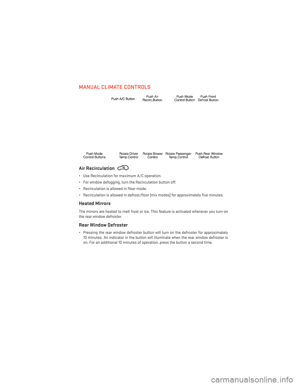 DODGE GRAND CARAVAN 2014 5.G User Guide MANUAL CLIMATE CONTROLS
Air Recirculation
• Use Recirculation for maximum A/C operation.
• For window defogging, turn the Recirculation button off.
• Recirculation is allowed in floor mode.
• DODGE GRAND CARAVAN 2014 5.G User Guide MANUAL CLIMATE CONTROLS
Air Recirculation
• Use Recirculation for maximum A/C operation.
• For window defogging, turn the Recirculation button off.
• Recirculation is allowed in floor mode.
•
