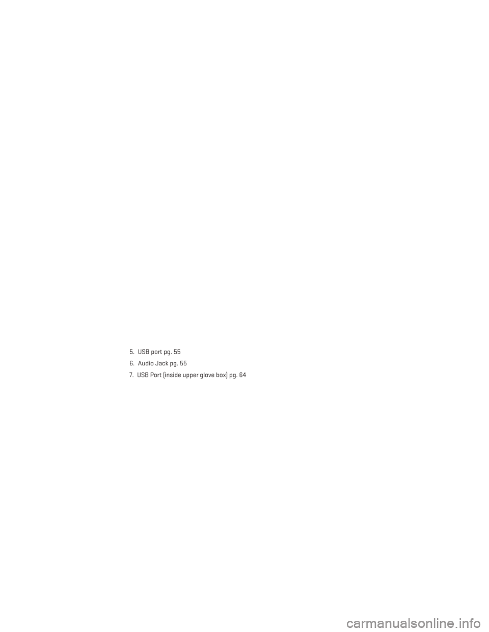 DODGE GRAND CARAVAN 2014 5.G User Guide 5. USB port pg. 55
6. Audio Jack pg. 55
7. USB Port (inside upper glove box) pg. 64
ELECTRONICS
45 