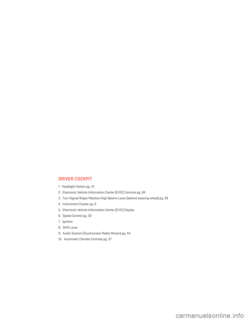 DODGE GRAND CARAVAN 2014 5.G User Guide DRIVER COCKPIT
1. Headlight Switch pg. 31
2. Electronic Vehicle Information Center (EVIC) Controls pg. 84
3. Turn Signal/Wiper/Washer/High Beams Lever (behind steering wheel) pg. 29
4. Instrument Clus