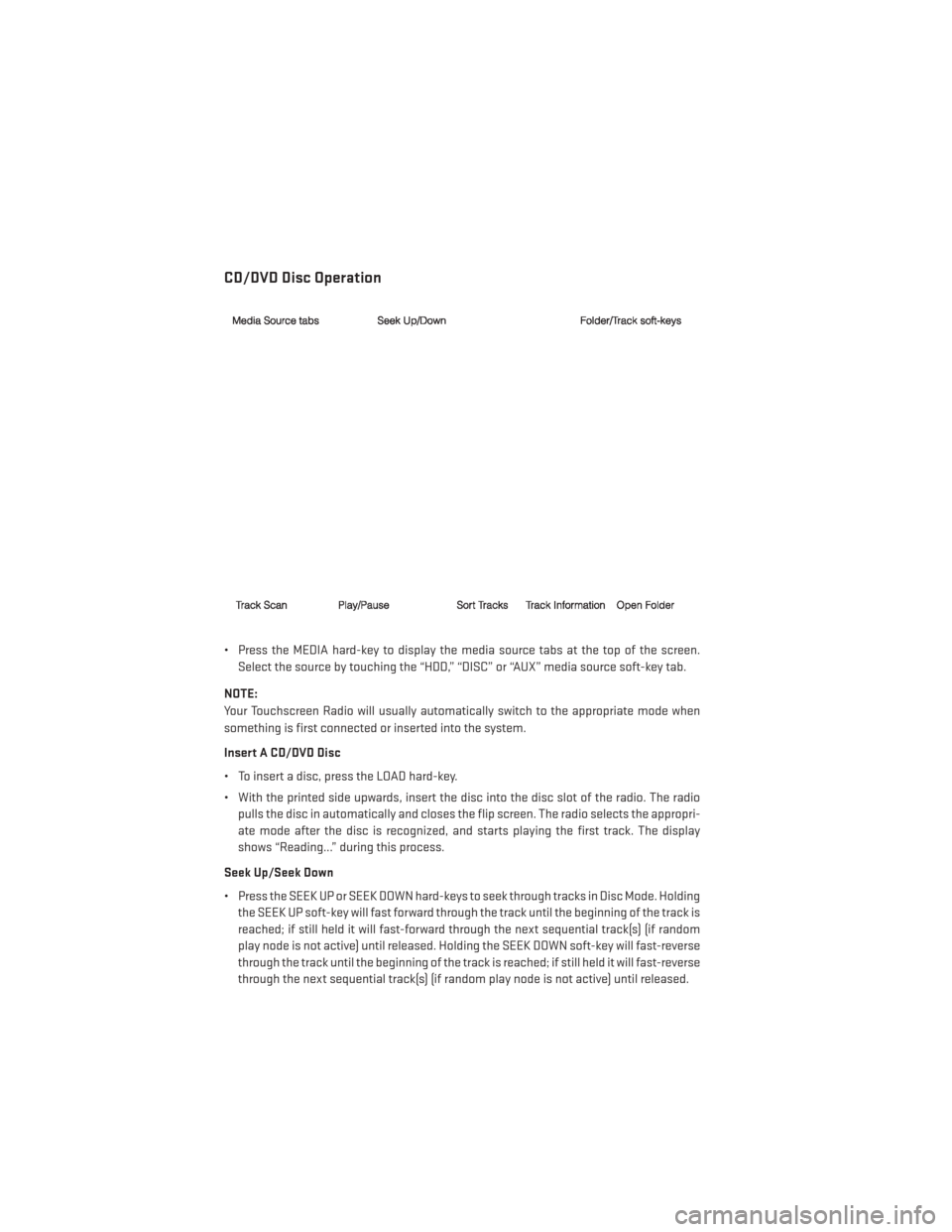 DODGE GRAND CARAVAN 2014 5.G User Guide CD/DVD Disc Operation
• Press the MEDIA hard-key to display the media source tabs at the top of the screen.Select the source by touching the “HDD,” “DISC” or “AUX” media source soft-key 