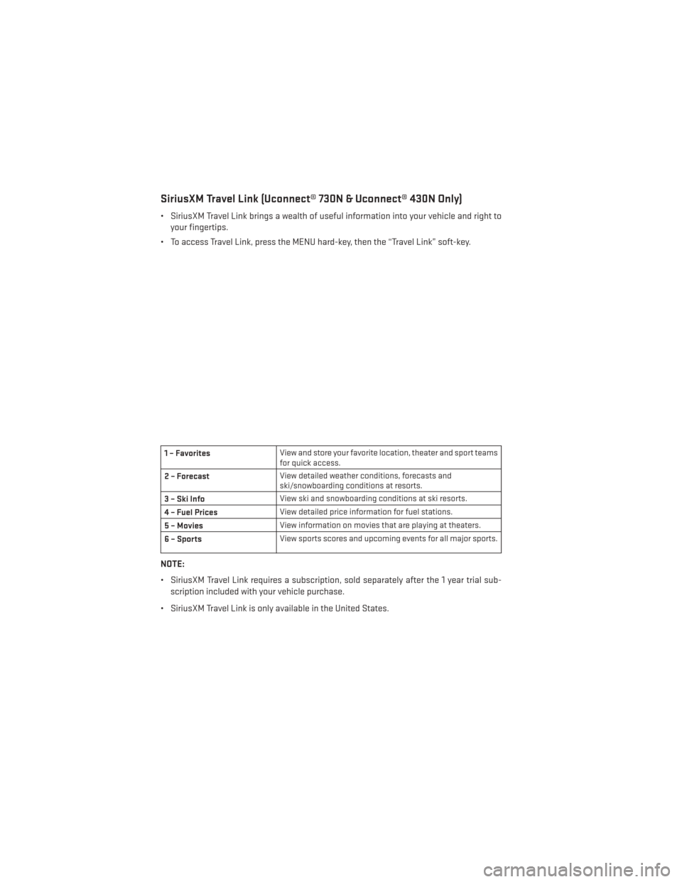 DODGE GRAND CARAVAN 2014 5.G User Guide SiriusXM Travel Link (Uconnect® 730N & Uconnect® 430N Only)
• SiriusXM Travel Link brings a wealth of useful information into your vehicle and right toyour fingertips.
• To access Travel Link, p