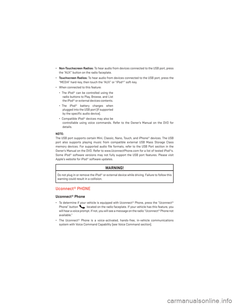 DODGE GRAND CARAVAN 2014 5.G User Guide •Non-Touchscreen Radios: To hear audio from devices connected to the USB port, press
the “AUX” button on the radio faceplate.
• Touchscreen Radios: To hear audio from devices connected to the 