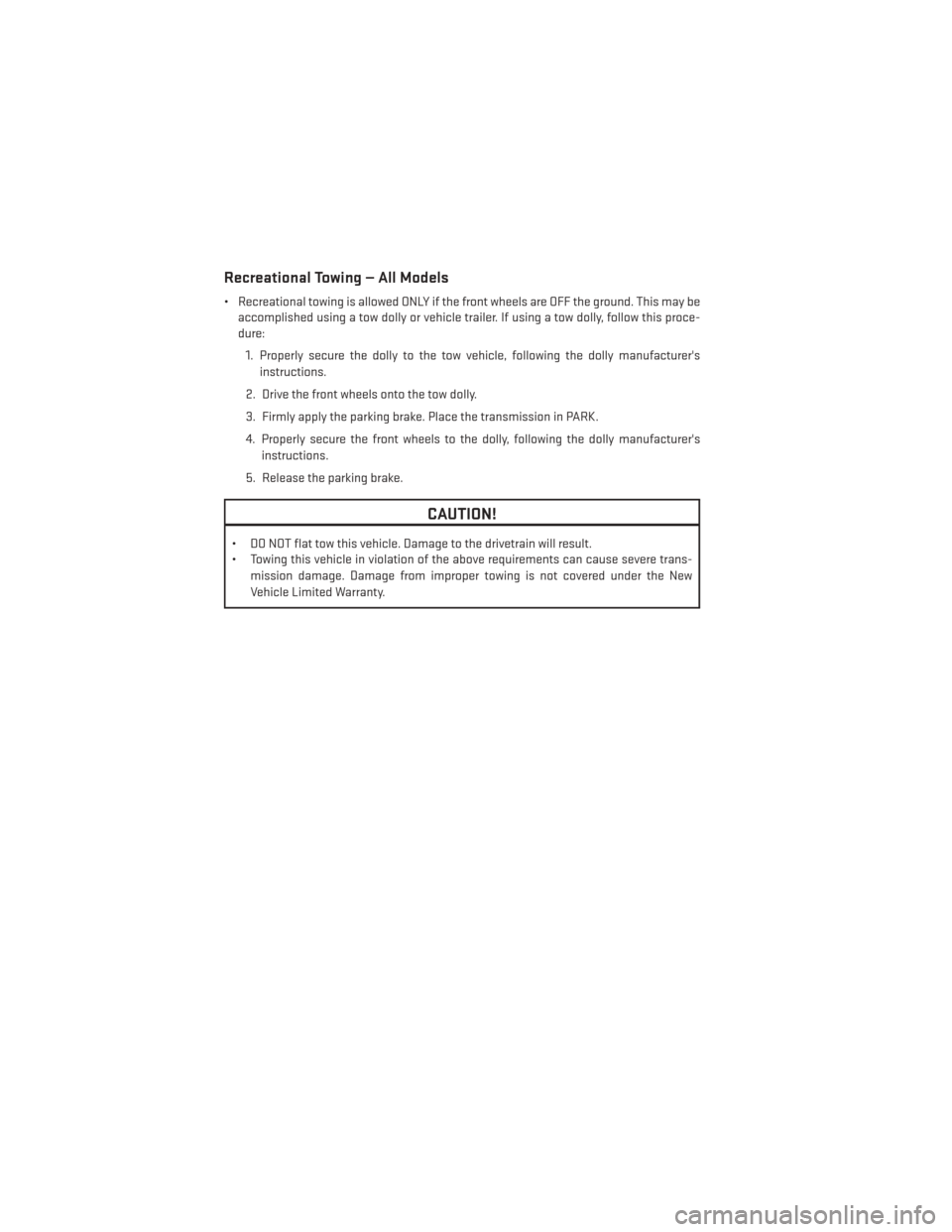 DODGE GRAND CARAVAN 2014 5.G User Guide Recreational Towing — All Models
• Recreational towing is allowed ONLY if the front wheels are OFF the ground. This may beaccomplished using a tow dolly or vehicle trailer. If using a tow dolly, f