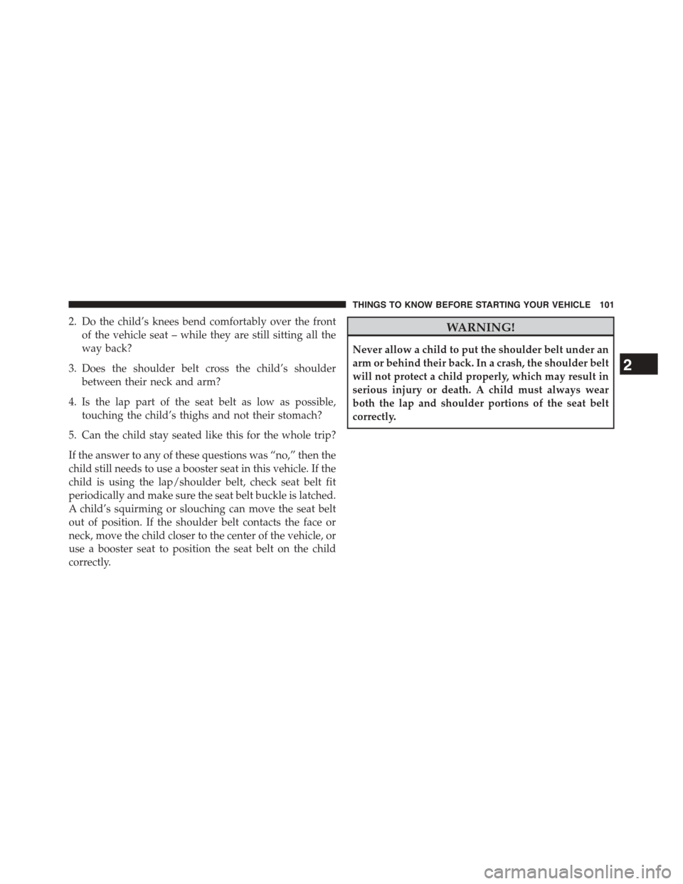 DODGE GRAND CARAVAN 2015 5.G Owners Manual 2. Do the child’s knees bend comfortably over the front
of the vehicle seat – while they are still sitting all the
way back?
3. Does the shoulder belt cross the child’s shoulder
between their ne