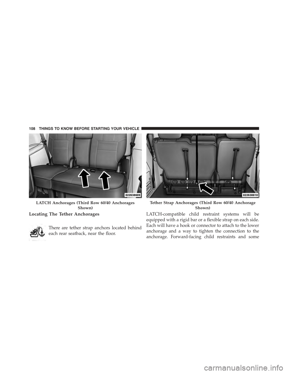 DODGE GRAND CARAVAN 2015 5.G Owners Manual Locating The Tether Anchorages
There are tether strap anchors located behind
each rear seatback, near the floor.
LATCH-compatible child restraint systems will be
equipped with a rigid bar or a flexibl