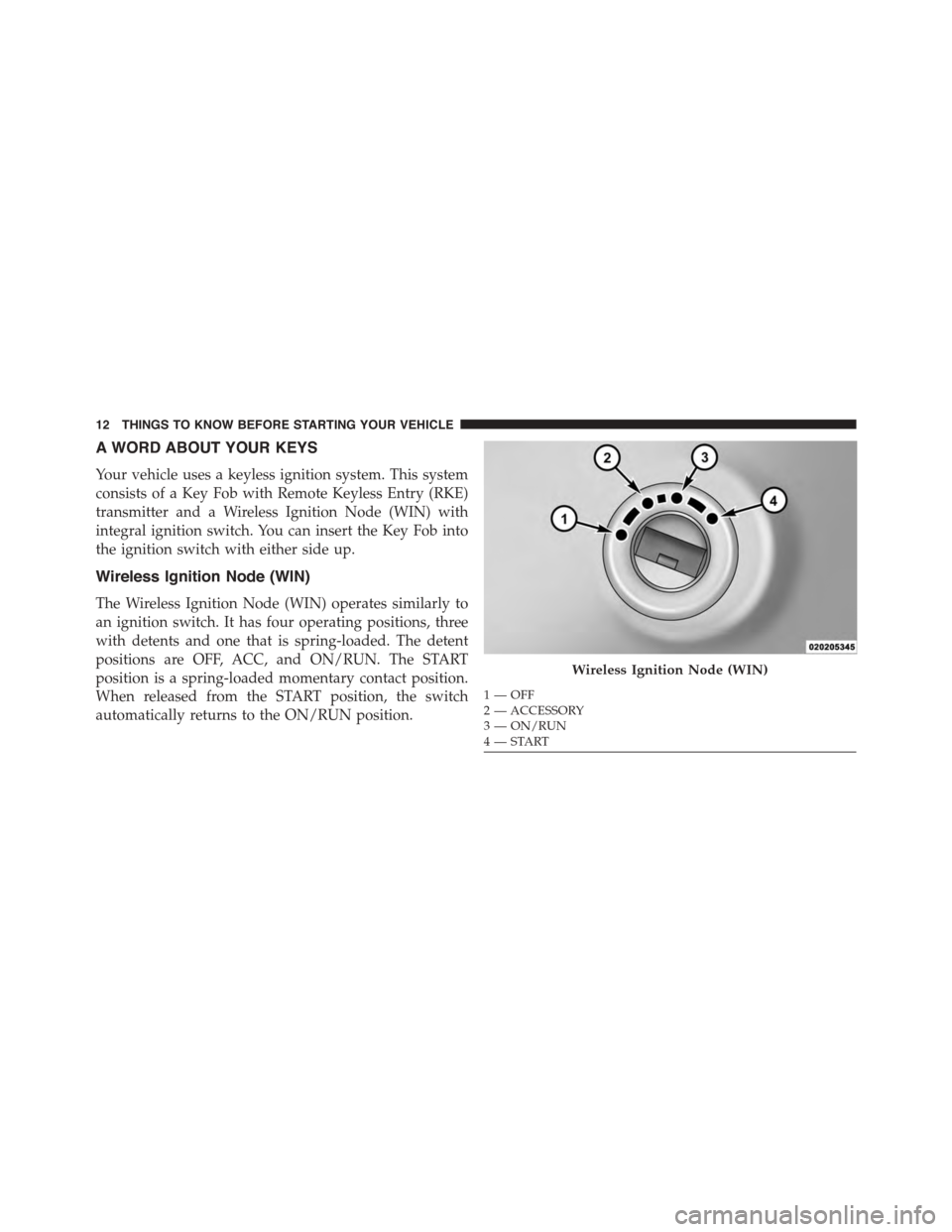 DODGE GRAND CARAVAN 2015 5.G User Guide A WORD ABOUT YOUR KEYS
Your vehicle uses a keyless ignition system. This system
consists of a Key Fob with Remote Keyless Entry (RKE)
transmitter and a Wireless Ignition Node (WIN) with
integral ignit