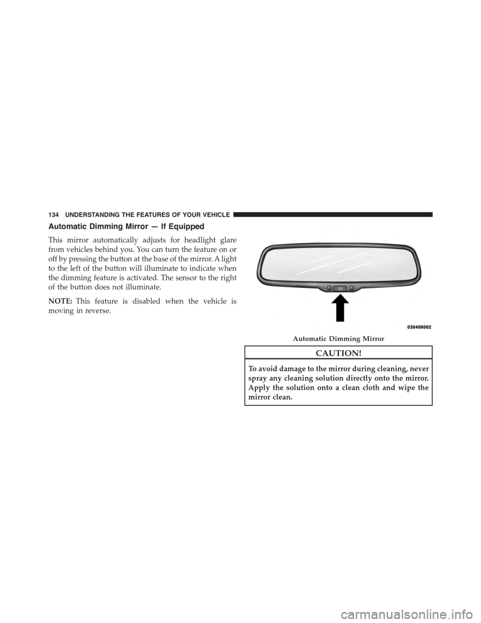 DODGE GRAND CARAVAN 2015 5.G Owners Manual Automatic Dimming Mirror — If Equipped
This mirror automatically adjusts for headlight glare
from vehicles behind you. You can turn the feature on or
off by pressing the button at the base of the mi