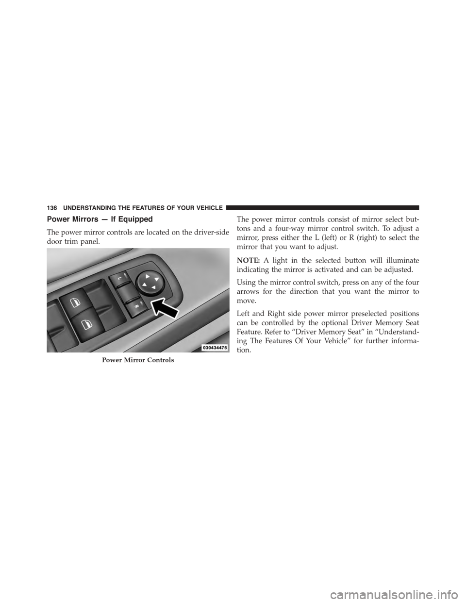 DODGE GRAND CARAVAN 2015 5.G Owners Manual Power Mirrors — If Equipped
The power mirror controls are located on the driver-side
door trim panel.
The power mirror controls consist of mirror select but-
tons and a four-way mirror control switc