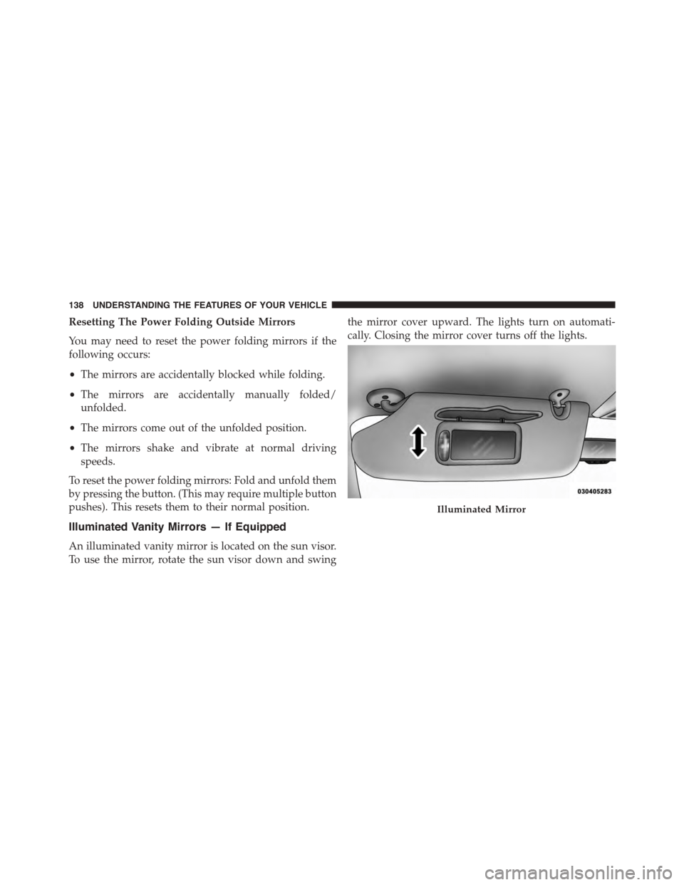 DODGE GRAND CARAVAN 2015 5.G Owners Manual Resetting The Power Folding Outside Mirrors
You may need to reset the power folding mirrors if the
following occurs:
•The mirrors are accidentally blocked while folding.
•The mirrors are accidenta