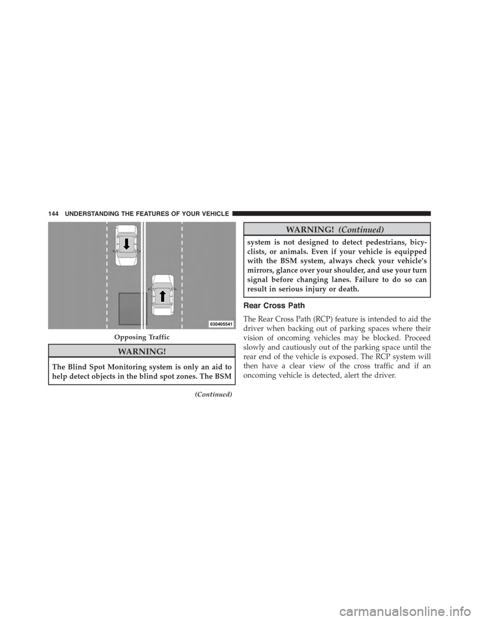 DODGE GRAND CARAVAN 2015 5.G Owners Manual WARNING!
The Blind Spot Monitoring system is only an aid to
help detect objects in the blind spot zones. The BSM
(Continued)
WARNING!(Continued)
system is not designed to detect pedestrians, bicy-
cli