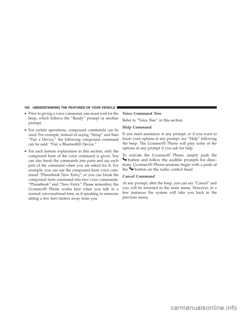 DODGE GRAND CARAVAN 2015 5.G Owners Manual •Prior to giving a voice command, one must wait for the
beep, which follows the “Ready” prompt or another
prompt.
•For certain operations, compound commands can be
used. For example, instead o