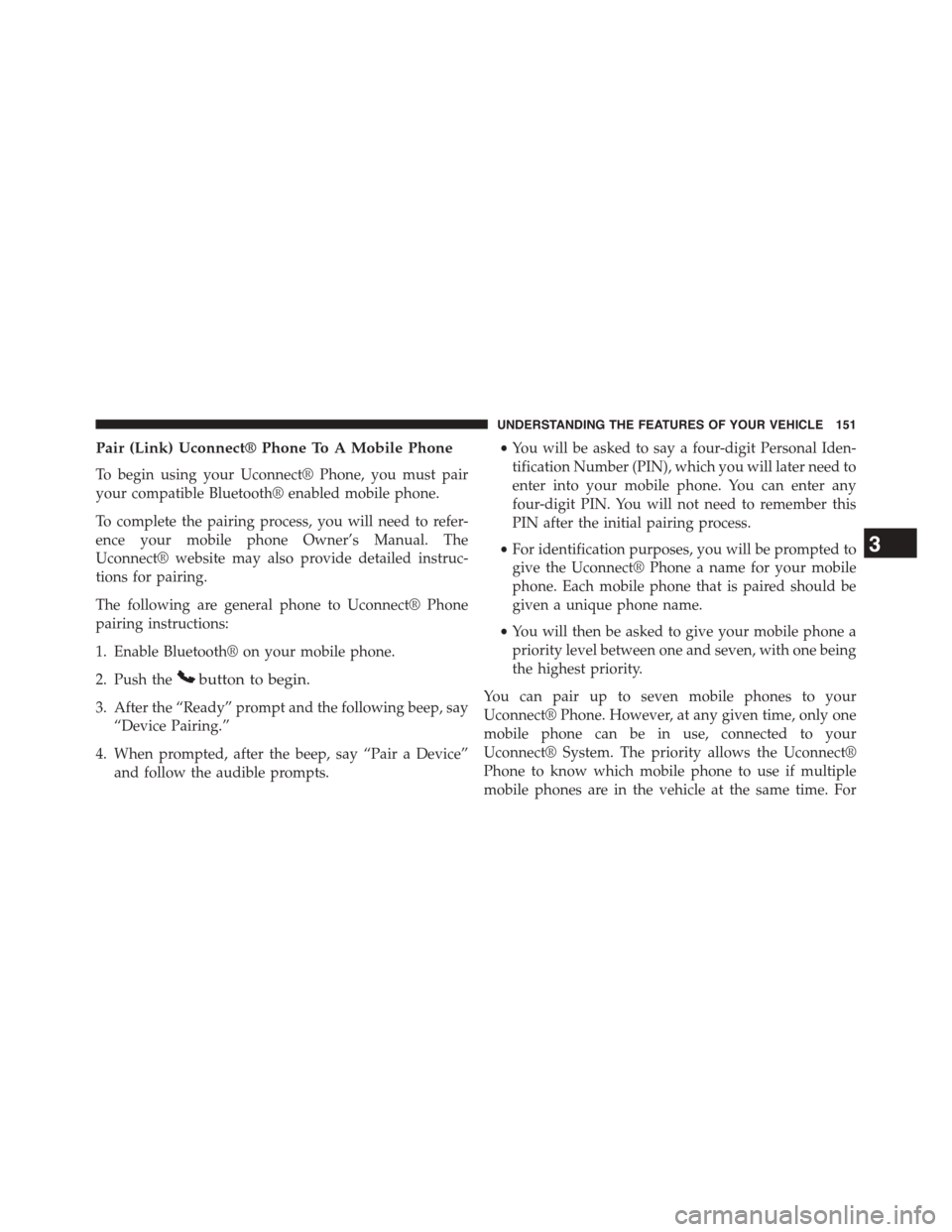 DODGE GRAND CARAVAN 2015 5.G Owners Manual Pair (Link) Uconnect® Phone To A Mobile Phone
To begin using your Uconnect® Phone, you must pair
your compatible Bluetooth® enabled mobile phone.
To complete the pairing process, you will need to r
