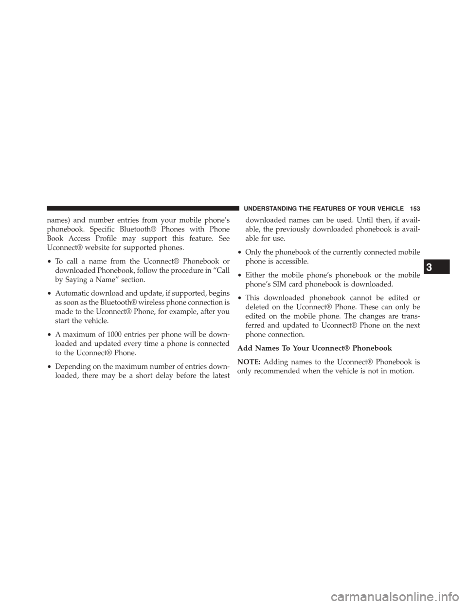 DODGE GRAND CARAVAN 2015 5.G Owners Manual names) and number entries from your mobile phone’s
phonebook. Specific Bluetooth® Phones with Phone
Book Access Profile may support this feature. See
Uconnect® website for supported phones.
•To 