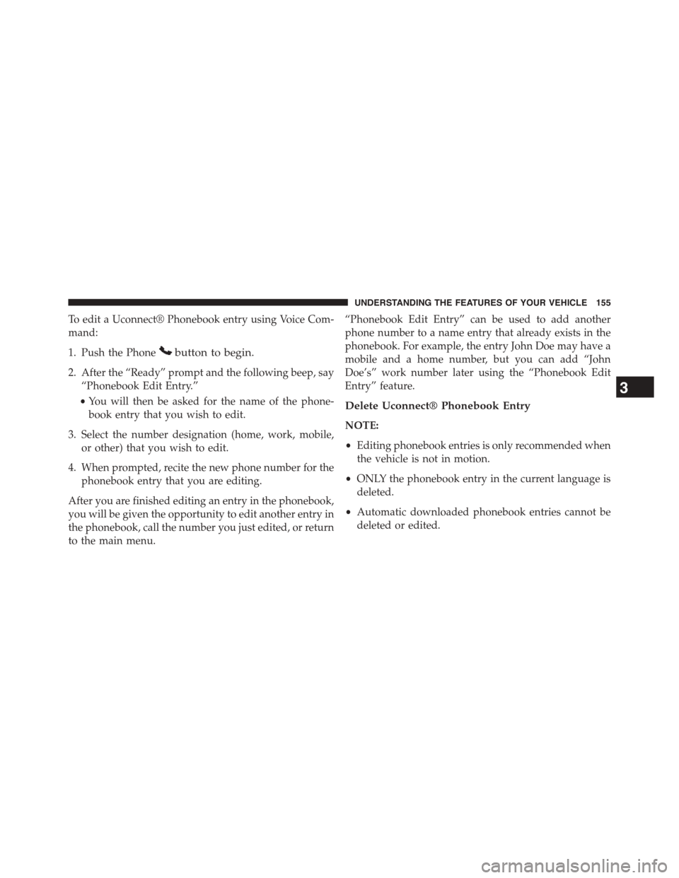 DODGE GRAND CARAVAN 2015 5.G Owners Manual To edit a Uconnect® Phonebook entry using Voice Com-
mand:
1. Push the Phonebutton to begin.
2. After the “Ready” prompt and the following beep, say
“Phonebook Edit Entry.”
•You will then b