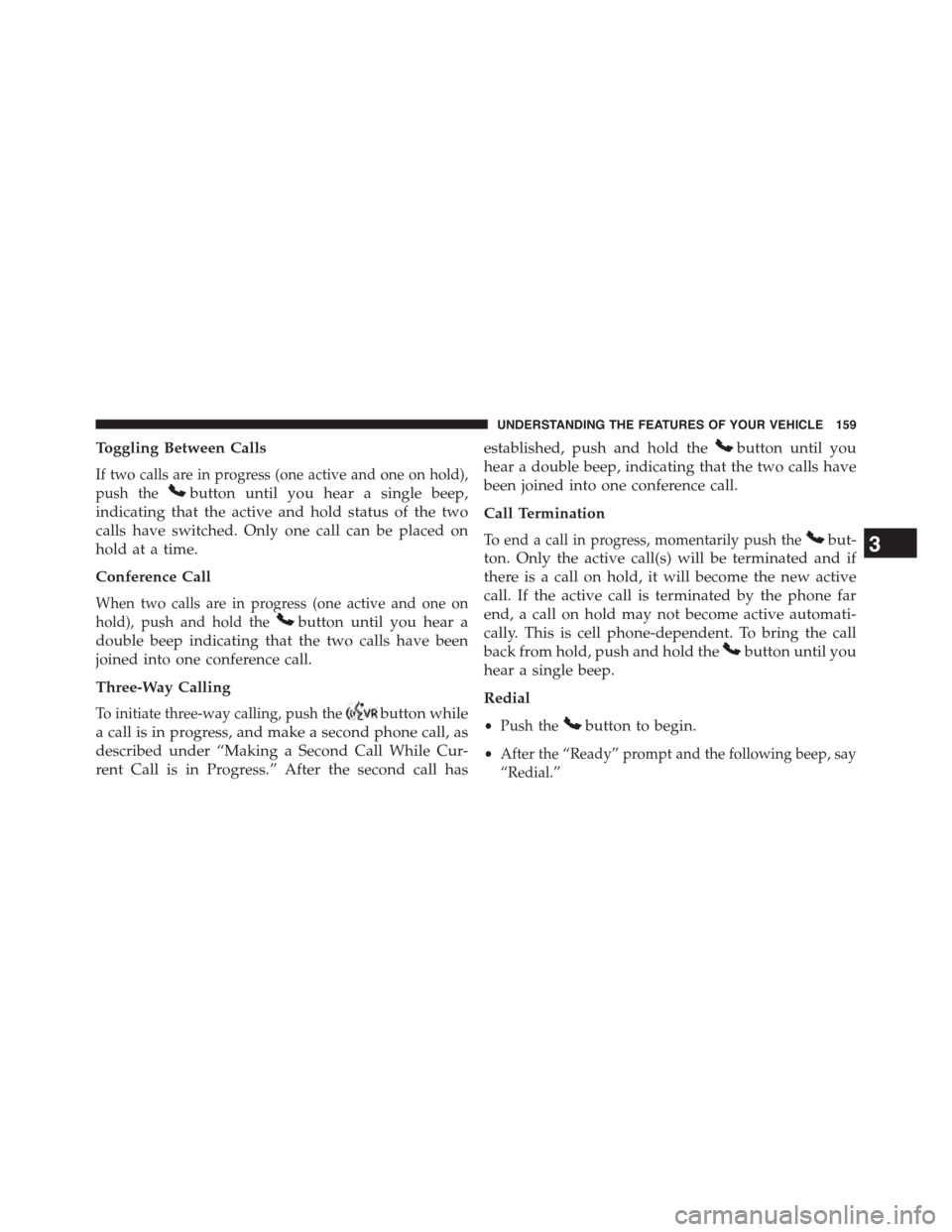 DODGE GRAND CARAVAN 2015 5.G Owners Manual Toggling Between Calls
If two calls are in progress (one active and one on hold),
push thebutton until you hear a single beep,
indicating that the active and hold status of the two
calls have switched