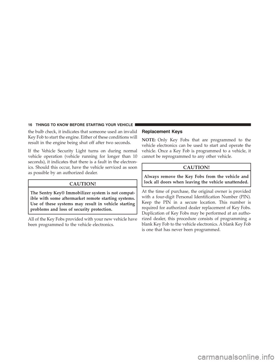 DODGE GRAND CARAVAN 2015 5.G Owners Manual the bulb check, it indicates that someone used an invalid
Key Fob to start the engine. Either of these conditions will
result in the engine being shut off after two seconds.
If the Vehicle Security Li