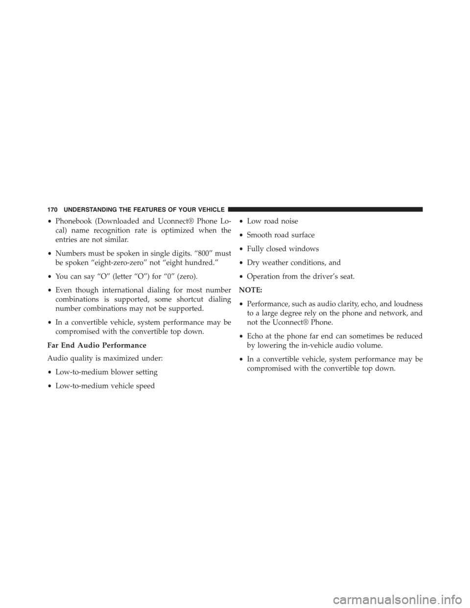 DODGE GRAND CARAVAN 2015 5.G Owners Manual •Phonebook (Downloaded and Uconnect® Phone Lo-
cal) name recognition rate is optimized when the
entries are not similar.
•Numbers must be spoken in single digits. “800” must
be spoken “eigh