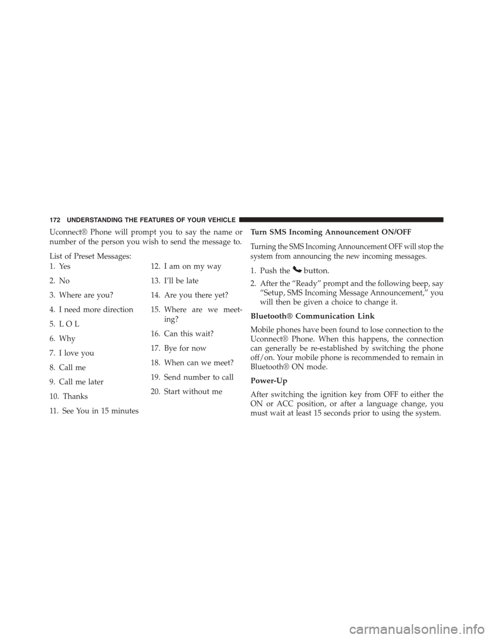 DODGE GRAND CARAVAN 2015 5.G Owners Manual Uconnect® Phone will prompt you to say the name or
number of the person you wish to send the message to.
List of Preset Messages:
1. Yes
2. No
3. Where are you?
4. I need more direction
5. L O L
6. W